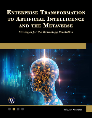 Enterprise Transformation to Artificial Intelligence and the Metaverse: Strategies for the Technology Revolution - William Kimmerly