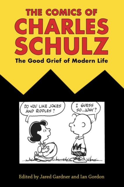 Comics of Charles Schulz: The Good Grief of Modern Life - Jared Gardner