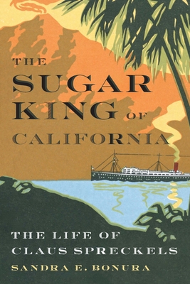 The Sugar King of California: The Life of Claus Spreckels - Sandra E. Bonura