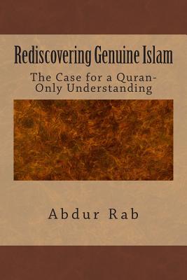 Rediscovering Genuine Islam: The Case for a Quran-Only Understanding - Abdur Rab