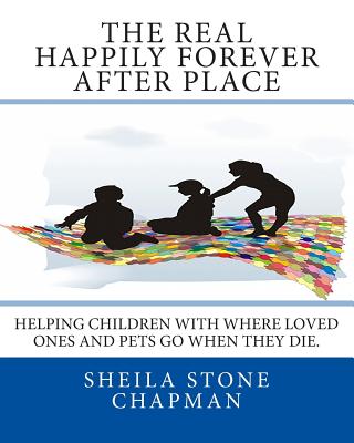 The Real Happily Forever After Place: helping children with where a loved one or pet goes when they die - Sheila Stone Chapman