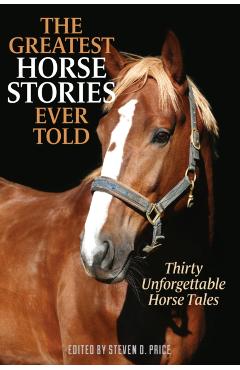 The Greatest Horse Stories Ever Told: Thirty Unforgettable Horse Tales - Steven D. Price