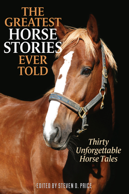 The Greatest Horse Stories Ever Told: Thirty Unforgettable Horse Tales - Steven D. Price