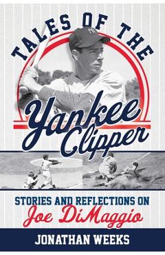 Coperta cărții 'Tales of the Yankee Clipper: Stories and Reflections on Joe DiMaggio - Jonathan Weeks'