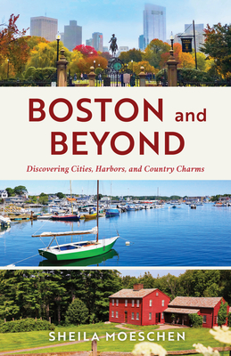 Boston and Beyond: Discovering Cities, Harbors, and Country Charms - Sheila Moeschen