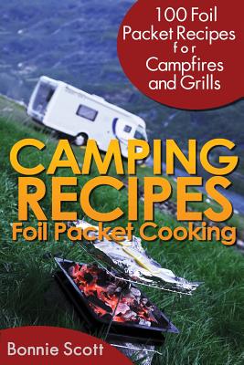 Camping Recipes: Foil Packet Cooking - Bonnie Scott