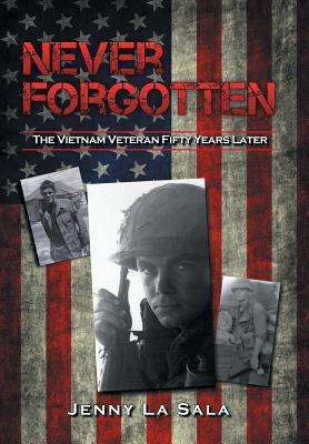 Never Forgotten: The Vietnam Veteran Fifty Years Later - Jenny La Sala