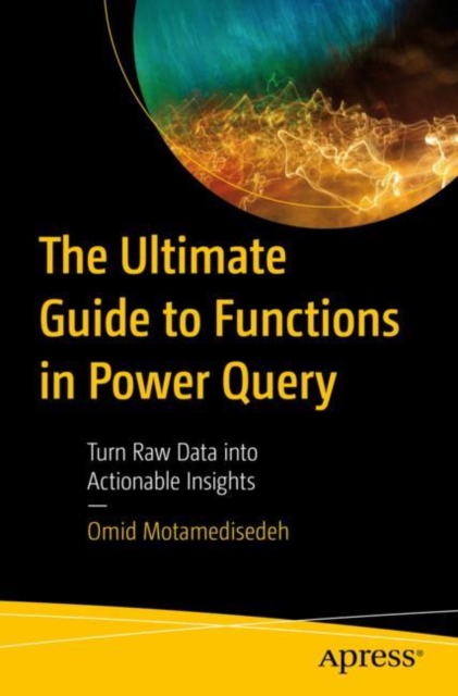 The Ultimate Guide to Functions in Power Query: Turn Raw Data Into Actionable Insights - Omid Motamedisedeh