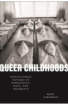 Coperta cărții 'Queer Childhoods: Institutional Futures of Indigeneity, Race, and Disability - Mary Zaborskis'