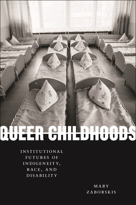 Queer Childhoods: Institutional Futures of Indigeneity, Race, and Disability - Mary Zaborskis