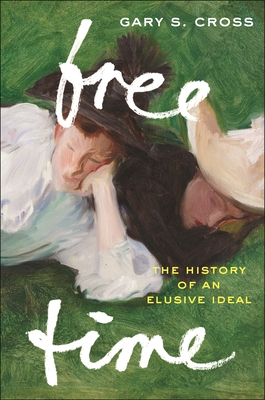 Free Time: The History of an Elusive Ideal - Gary S. Cross