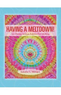 Coperta cărții 'Having A Meltdown! Ice Dyeing Artisan Fabrics For Quilting - Sondra L. Millard'