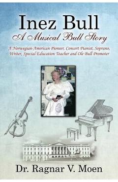 Coperta cărții 'Inez Bull: A Musical Bull Story - A Norwegian-American Pioneer, Concert Pianist, Soprano, Writer, Special Education'