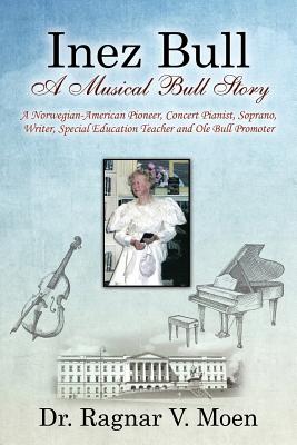 Coperta cărții 'Inez Bull: A Musical Bull Story - A Norwegian-American Pioneer, Concert Pianist, Soprano, Writer, Special Education'