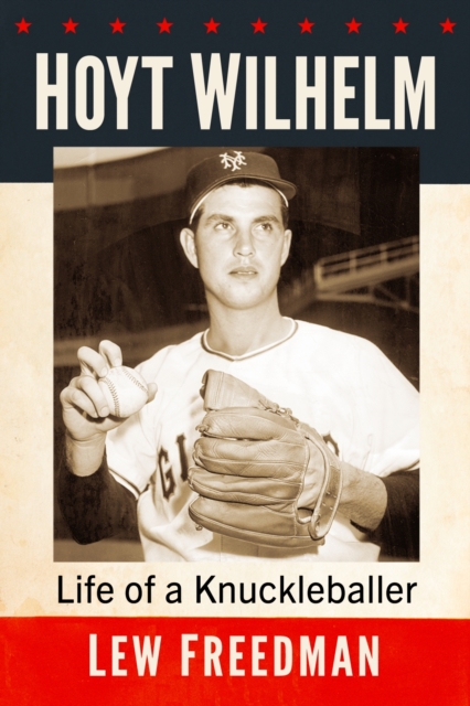 Hoyt Wilhelm: Life of a Knuckleballer - Lew Freedman