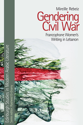 Gendering Civil War: Francophone Women's Writing in Lebanon - Mireille Rebeiz