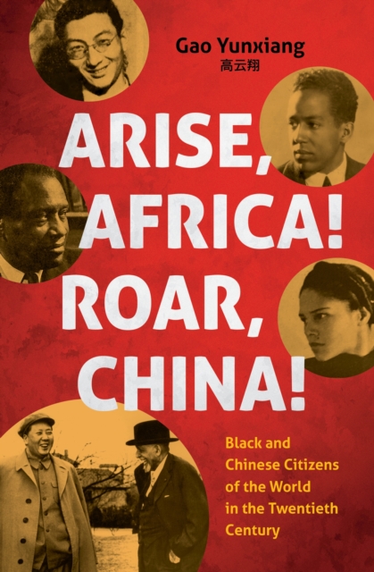 Arise Africa, Roar China: Black and Chinese Citizens of the World in the Twentieth Century - Yunxiang Gao