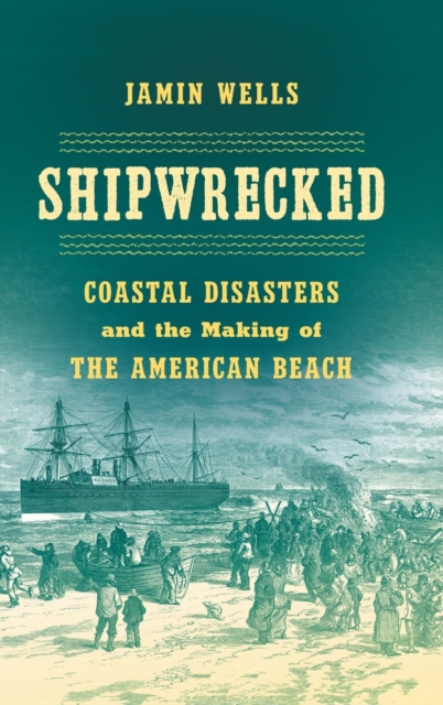 Shipwrecked: Coastal Disasters and the Making of the American Beach - Jamin Wells