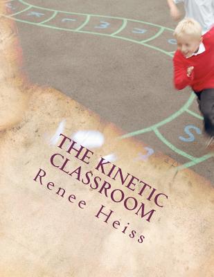 The Kinetic Classroom: Activities that Move Students to Learn - Renee Heiss