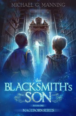Mageborn: The Blacksmith's Son: Mordecai's journey to master magic draws him into an ancient battle for the future of humanity. - Michael G. Manning