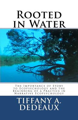 Rooted in Water: The Importance of Story to Ecopsychology and the Beginning of a Practice in Narrative Ecopsychology - Tiffany A. Dedeaux