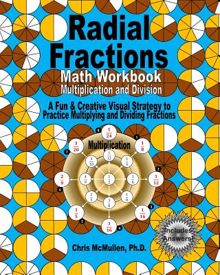 Radial Fractions Math Workbook (Multiplication and Division): A Fun & Creative Visual Strategy to Practice Multiplying and Dividing Fractions - Chris Mcmullen