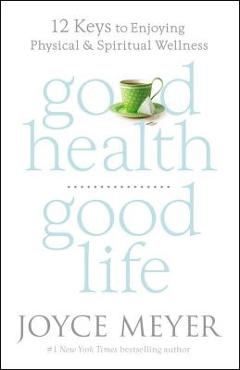 Coperta cărții 'Good Health, Good Life: 12 Keys to Enjoying Physical and Spiritual Wellness - Joyce Meyer'