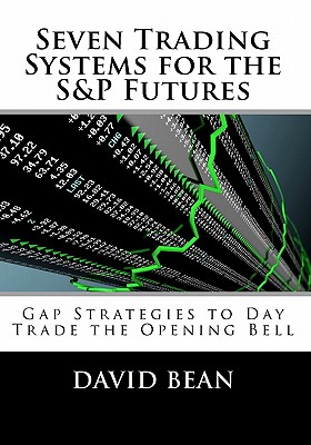 Seven Trading Systems for the S&P Futures: Gap Strategies to Day Trade the Opening Bell - David Bean
