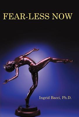 Fear-Less Now: A Manual for Healing and Self-Empowerment in a World of Crisis - Ingrid Bacci Ph. D.