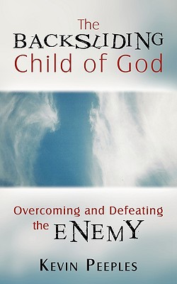 The Backsliding Child of God: Overcoming and Defeating the Enemy - Kevin Peeples