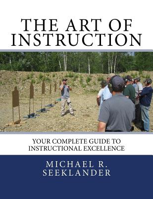 The Art Of Instruction: Your Complete Guide To Instructional Excellence - Michael Ross Seeklander