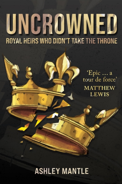 Uncrowned: Royal Heirs Who Didn't Take the Throne - Ashley Mantle