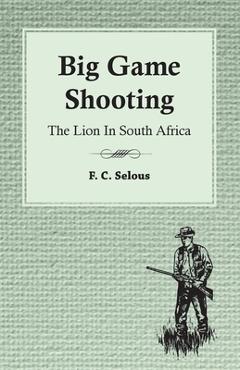 Coperta cărții 'Big Game Shooting - The Lion in South Africa - F. C. Selous'