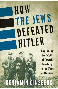 Coperta cărții 'How the Jews Defeated Hitler: Exploding the Myth of Jewish Passivity in the Face of Nazism - Benjamin Ginsberg'