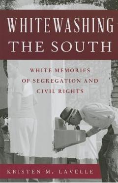 Coperta cărții 'Whitewashing the South: White Memories of Segregation and Civil Rights - Kristen M. Lavelle'