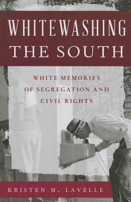 Whitewashing the South: White Memories of Segregation and Civil Rights - Kristen M. Lavelle