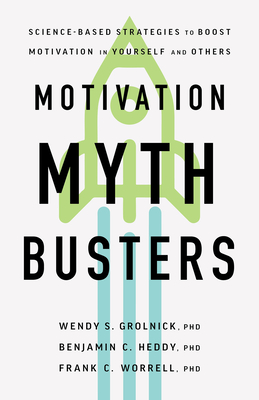 Motivation Myth Busters: Science-Based Strategies to Boost Motivation in Yourself and Others - Wendy S. Grolnick