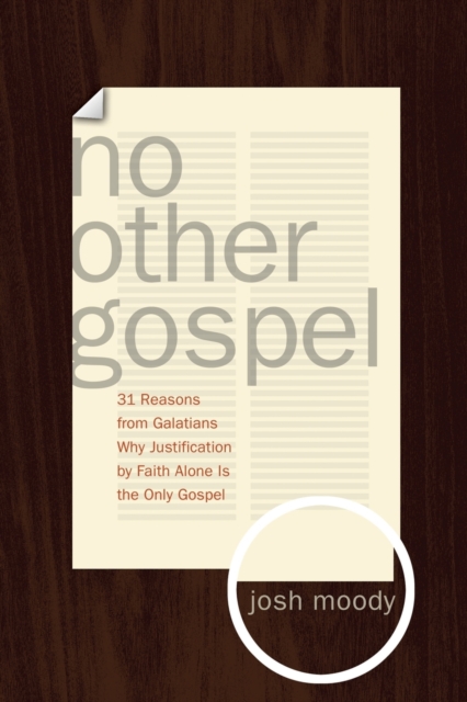 No Other Gospel: 31 Reasons from Galatians Why Justification by Faith Alone Is the Only Gospel - Josh Moody