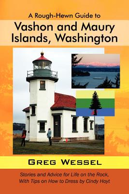 A Rough-Hewn Guide to Vashon and Maury Islands, Washington: Stories and Advice for Life on the Rock, with Tips on How to Dress by Cindy Hoyt - Greg Wessel