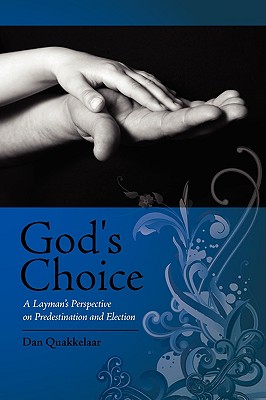 God's Choice: A Layman's Perspective on Election and Predestination - Dan Quakkelaar