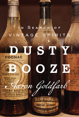 Dusty Booze: In Search of Vintage Spirits - Aaron Goldfarb