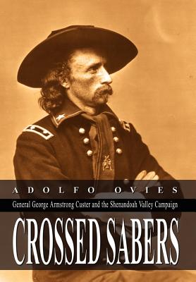 Crossed Sabers: General George Armstrong Custer and the Shenandoah Valley Campaign - Adolfo Ovies