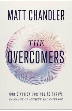 Coperta cărții 'The Overcomers: God's Vision for You to Thrive in an Age of Anxiety and Outrage - Matt Chandler'