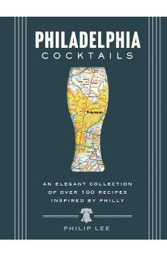 Philadelphia Cocktails: An Elegant Collection of Over 100 Recipes Inspired by Philly - Cider Mill Press