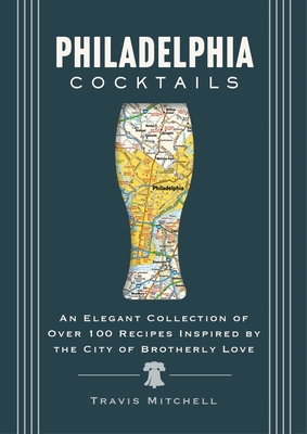 Philadelphia Cocktails: An Elegant Collection of Over 100 Recipes Inspired by Philly - Cider Mill Press