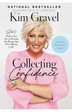 Collecting Confidence: Start Where You Are to Become the Person You Were Meant to Be - Kim Gravel