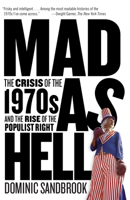 Mad as Hell: The Crisis of the 1970s and the Rise of the Populist Right - Dominic Sandbrook