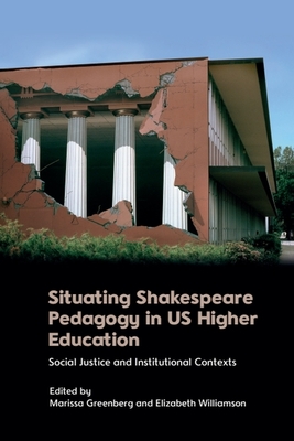 Situating Shakespeare Pedagogy in Us Higher Education: Social Justice and Institutional Contexts - Marissa Greenberg