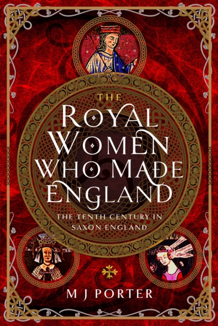 The Royal Women Who Made England: The Tenth Century in Saxon England - M. J. Porter