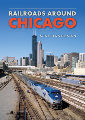 Railroads Around Chicago - Mike Danneman